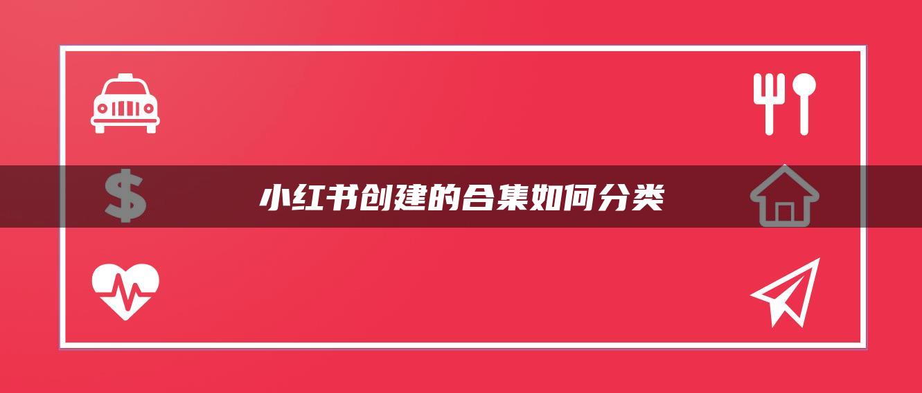 小紅書創(chuàng)建的合集如何分類