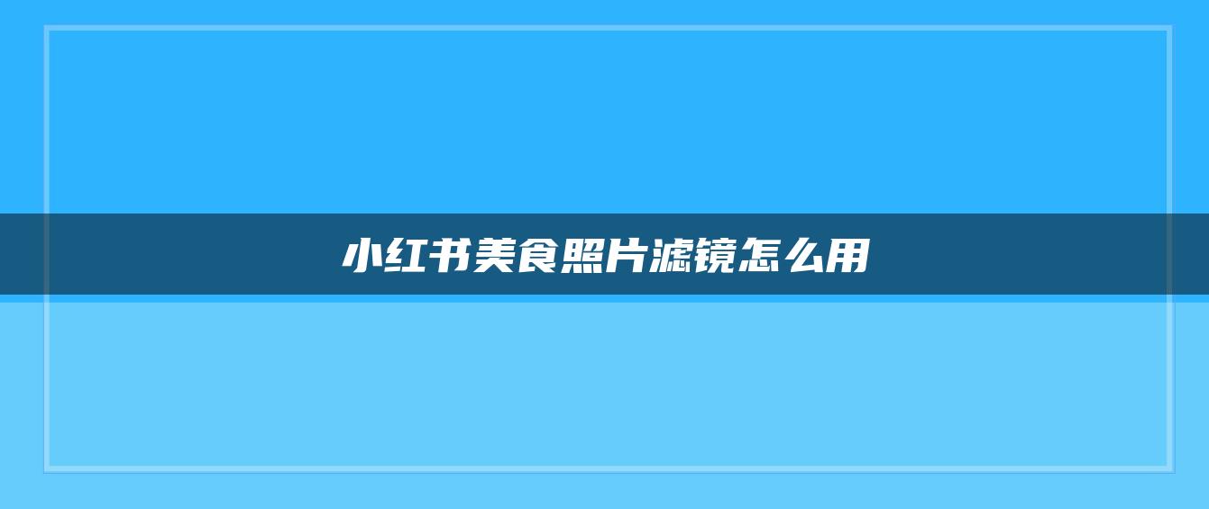 小紅書(shū)美食照片濾鏡怎么用