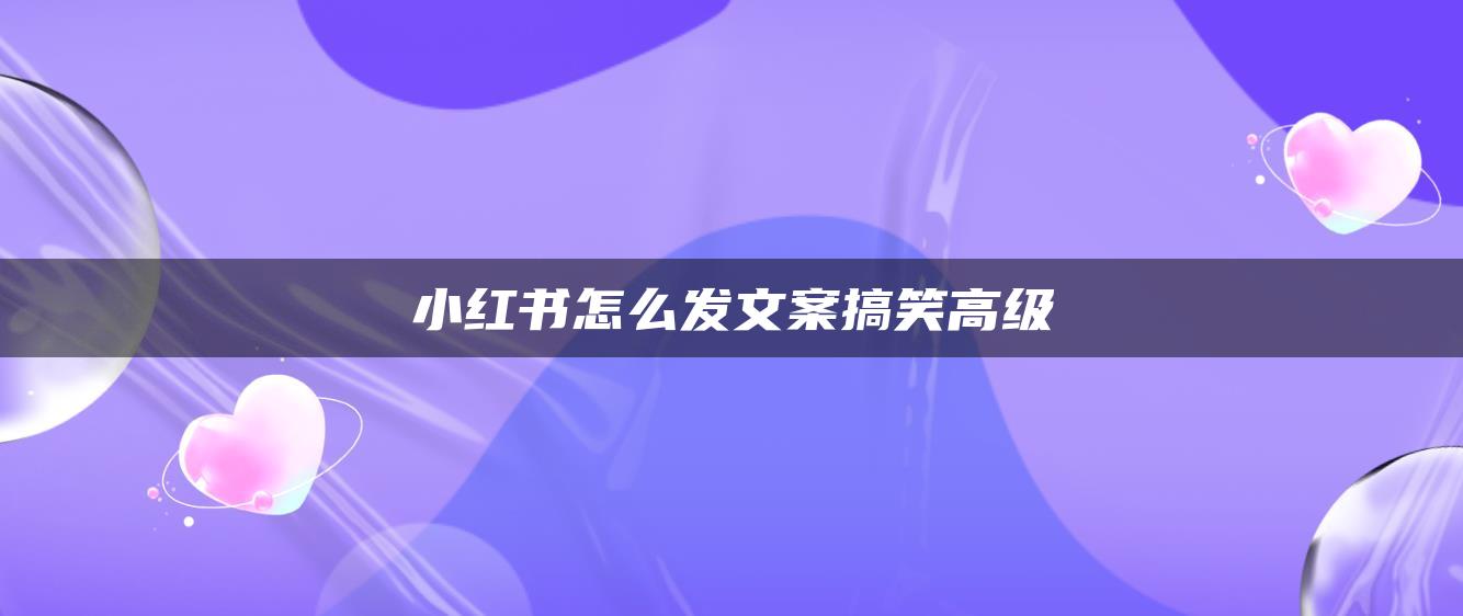 小紅書(shū)怎么發(fā)文案搞笑高級(jí)