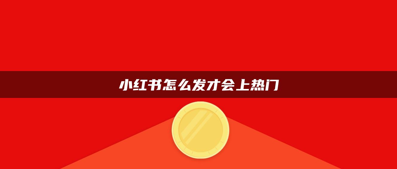 小紅書怎么發(fā)才會上熱門