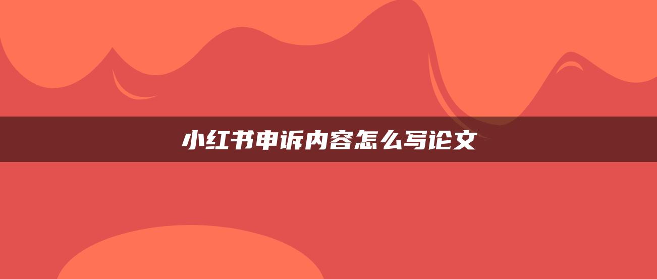 小紅書申訴內(nèi)容怎么寫論文