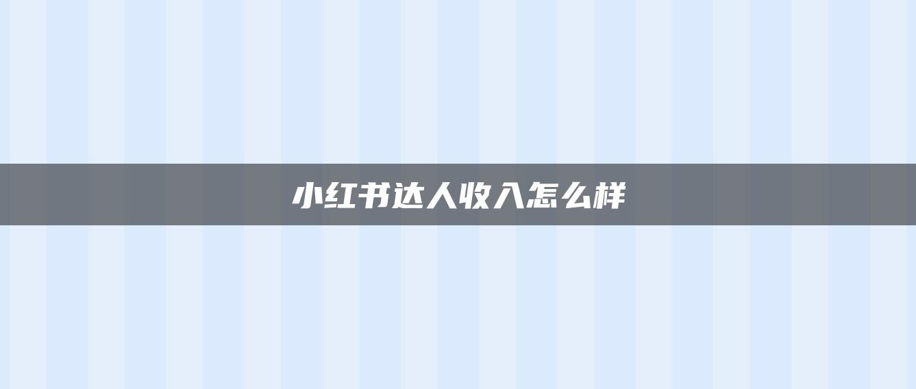 小紅書達人收入怎么樣