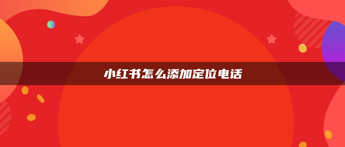 小紅書怎么添加定位電話