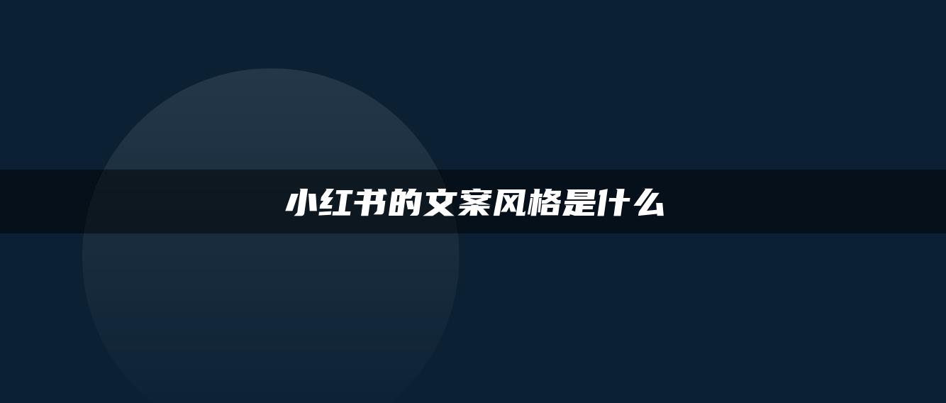 小紅書的文案風(fēng)格是什么