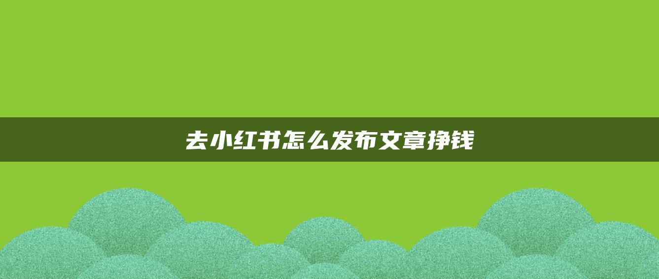 去小紅書(shū)怎么發(fā)布文章掙錢(qián)