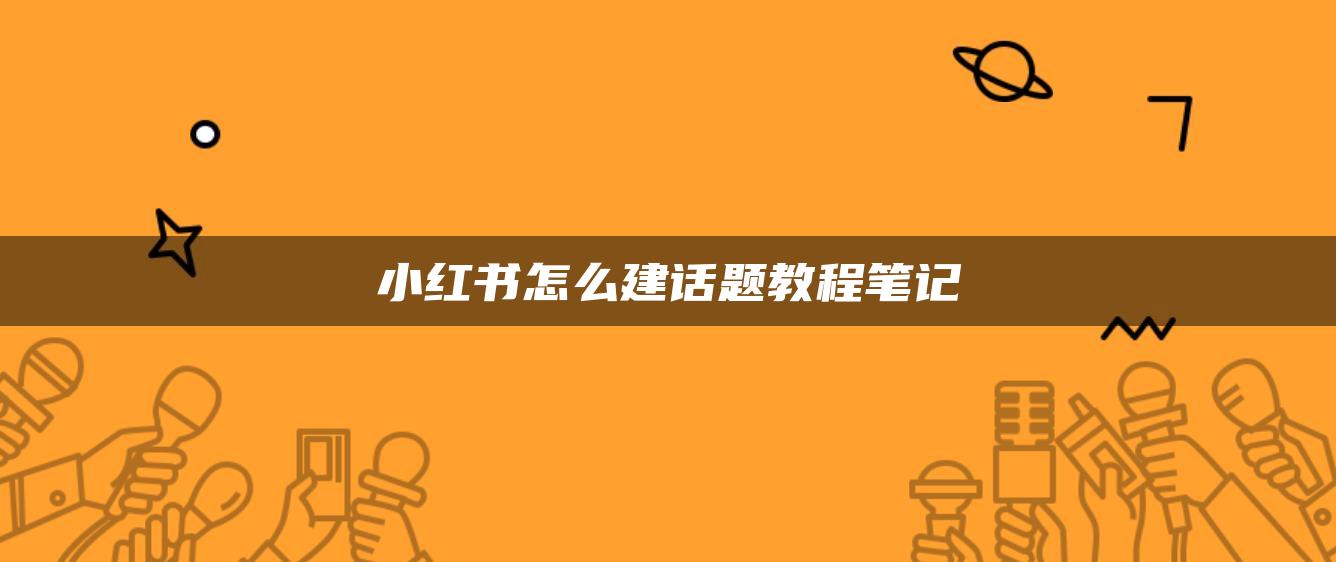 小紅書(shū)怎么建話題教程筆記