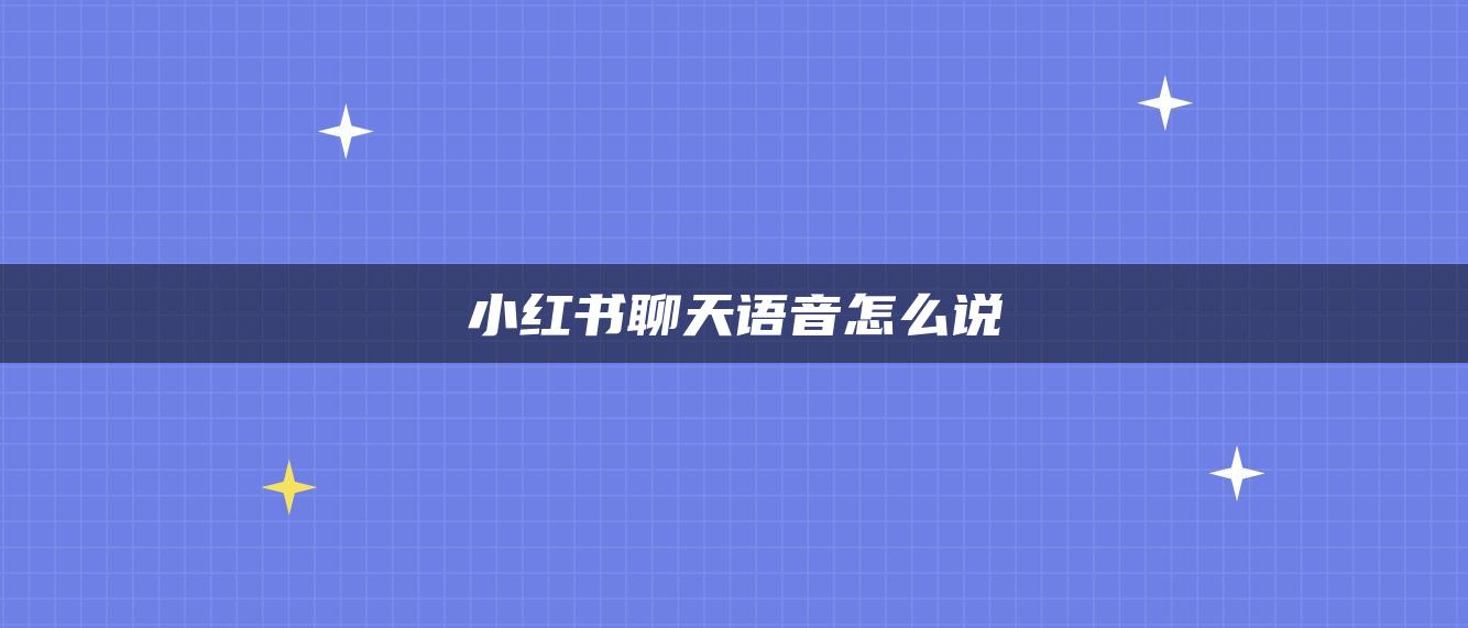 小紅書(shū)聊天語(yǔ)音怎么說(shuō)