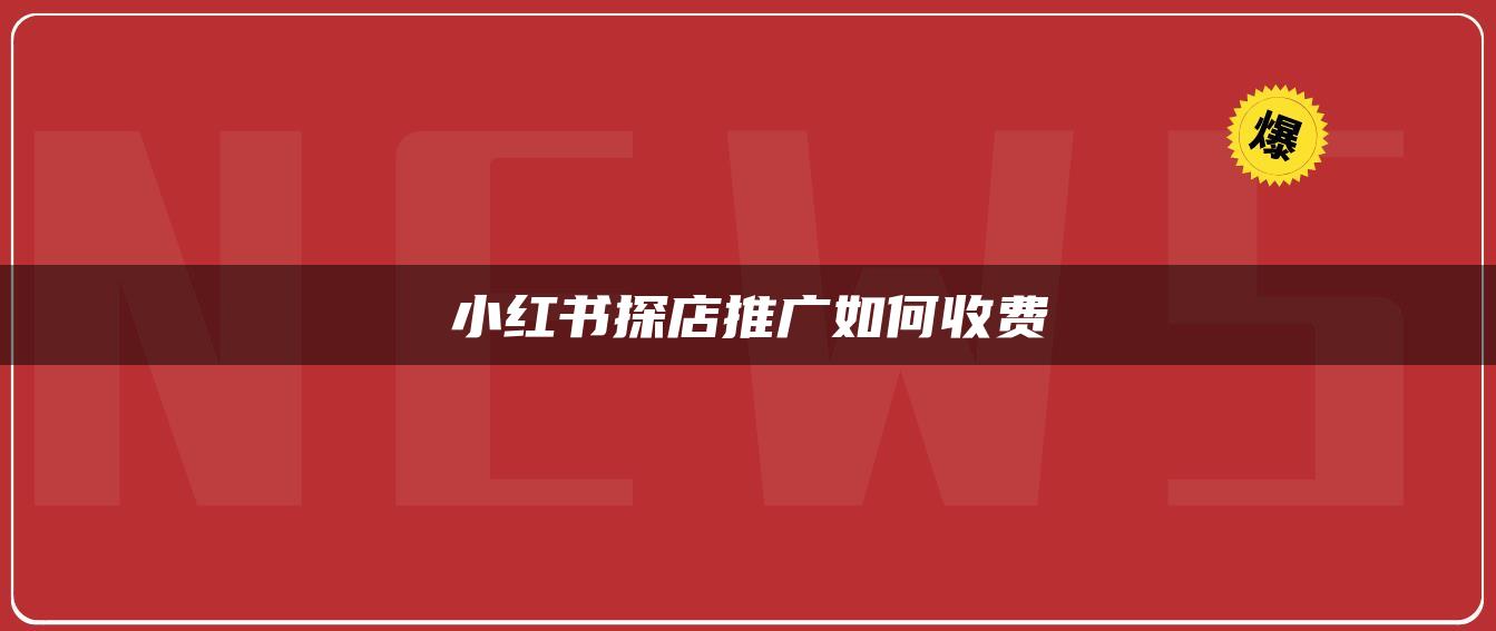 小紅書探店推廣如何收費(fèi)