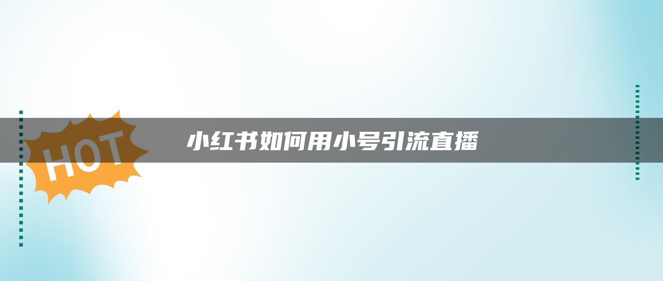 小紅書(shū)如何用小號(hào)引流直播