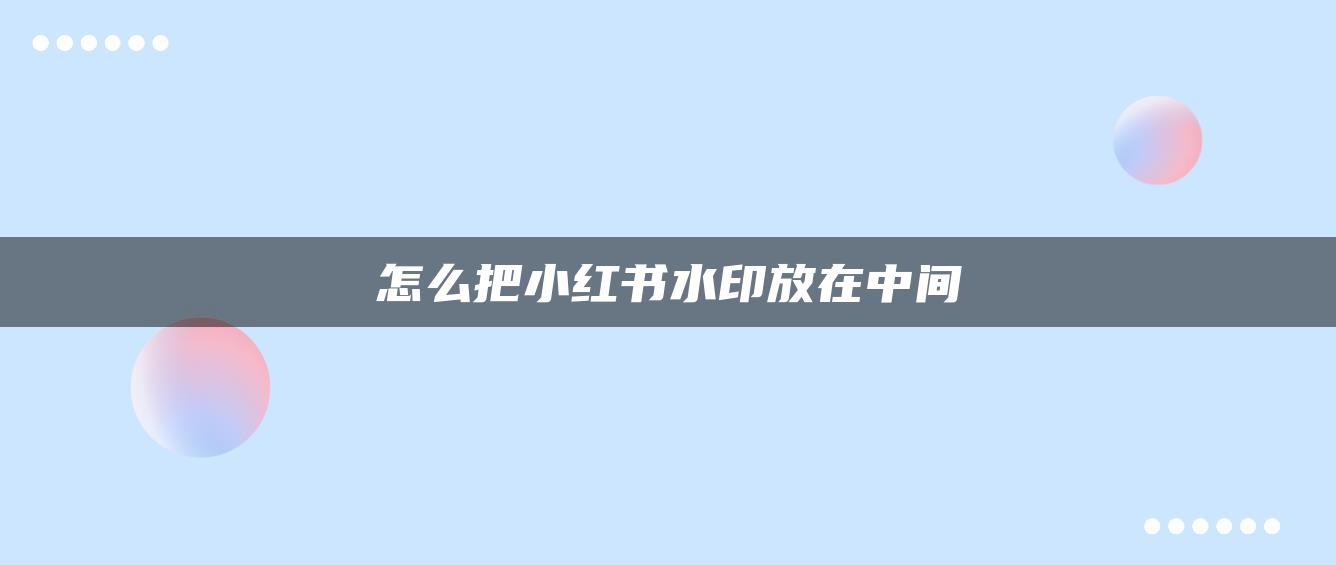 怎么把小紅書水印放在中間