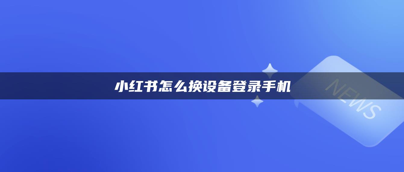 小紅書怎么換設(shè)備登錄手機