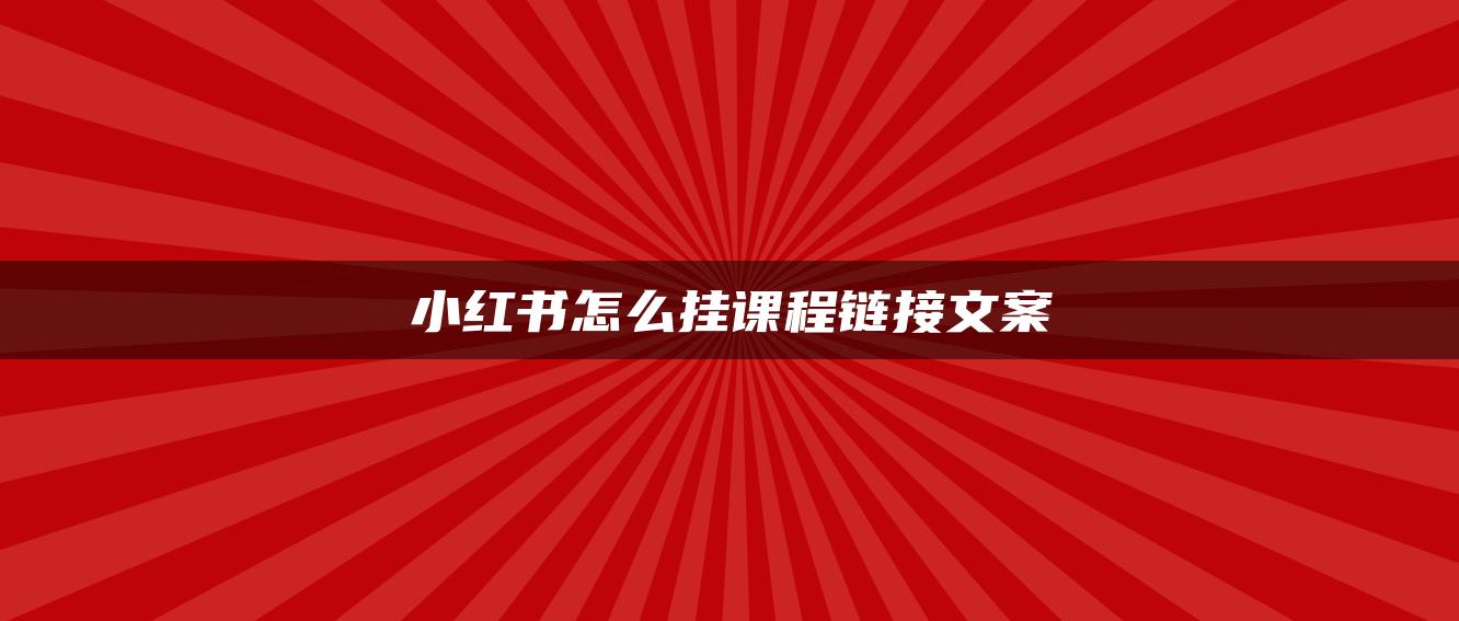 小紅書怎么掛課程鏈接文案