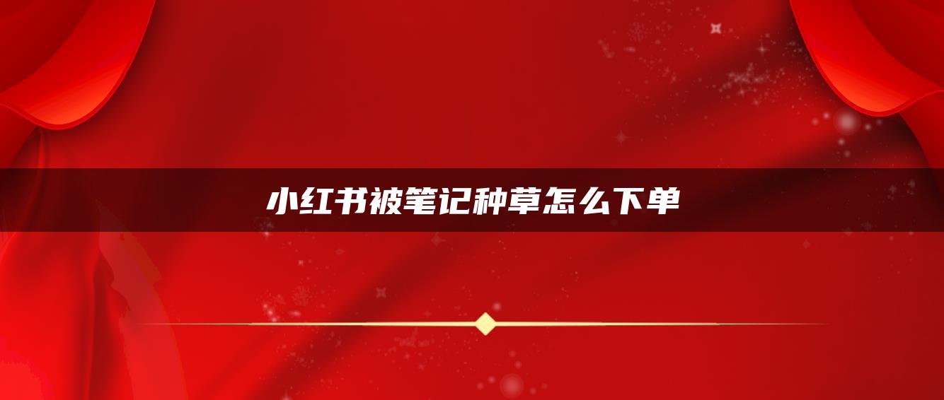 小紅書被筆記種草怎么下單