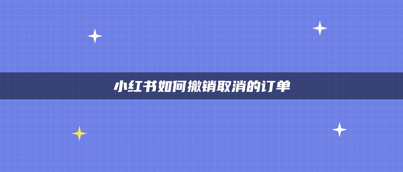 小紅書如何撤銷取消的訂單