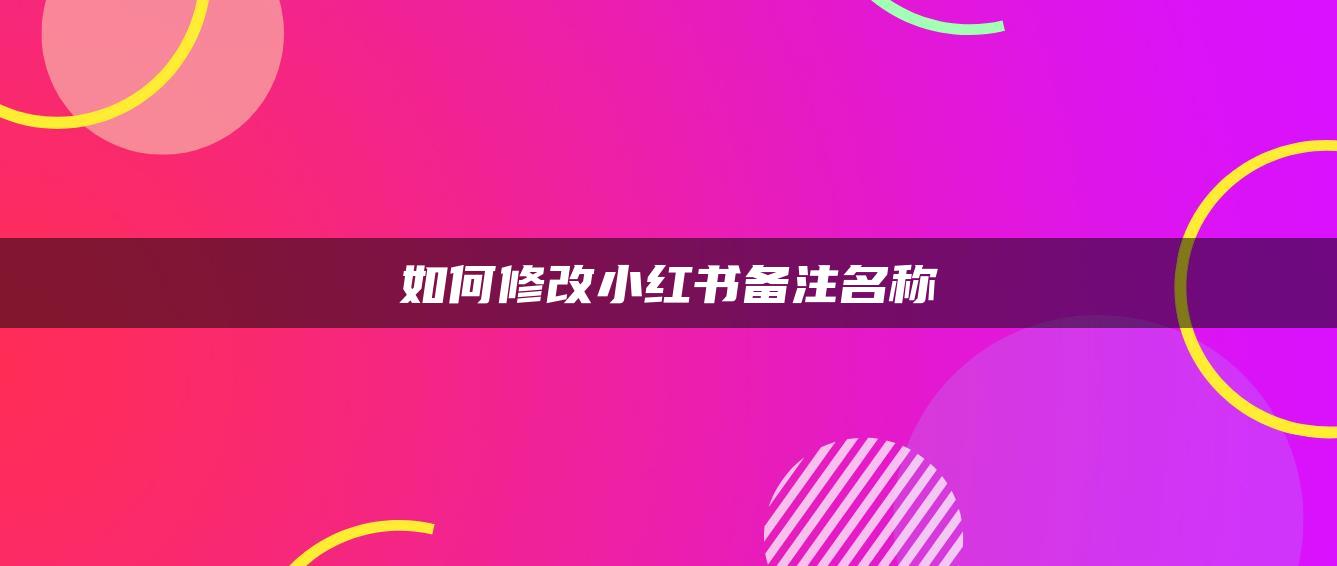 如何修改小紅書備注名稱