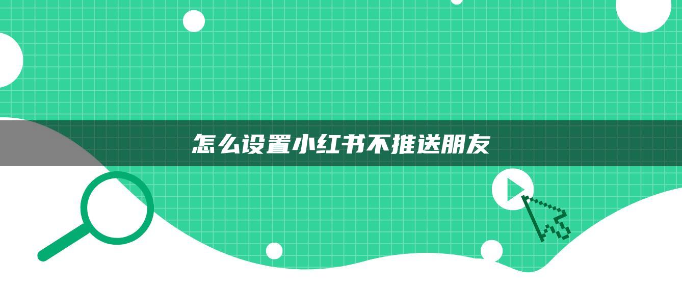 怎么設(shè)置小紅書不推送朋友