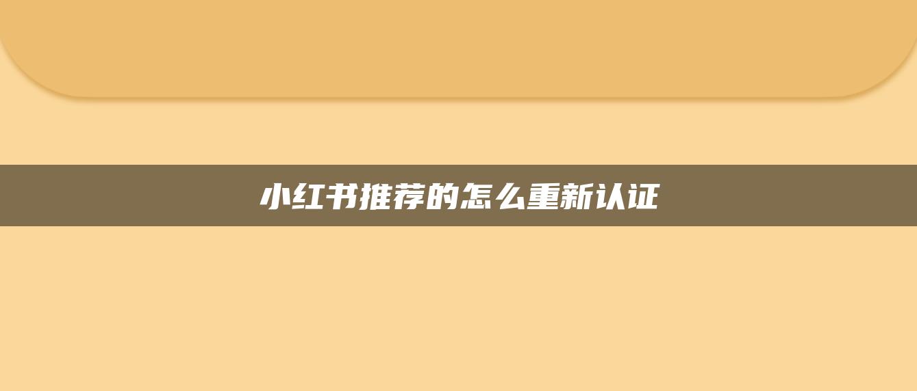 小紅書(shū)推薦的怎么重新認(rèn)證