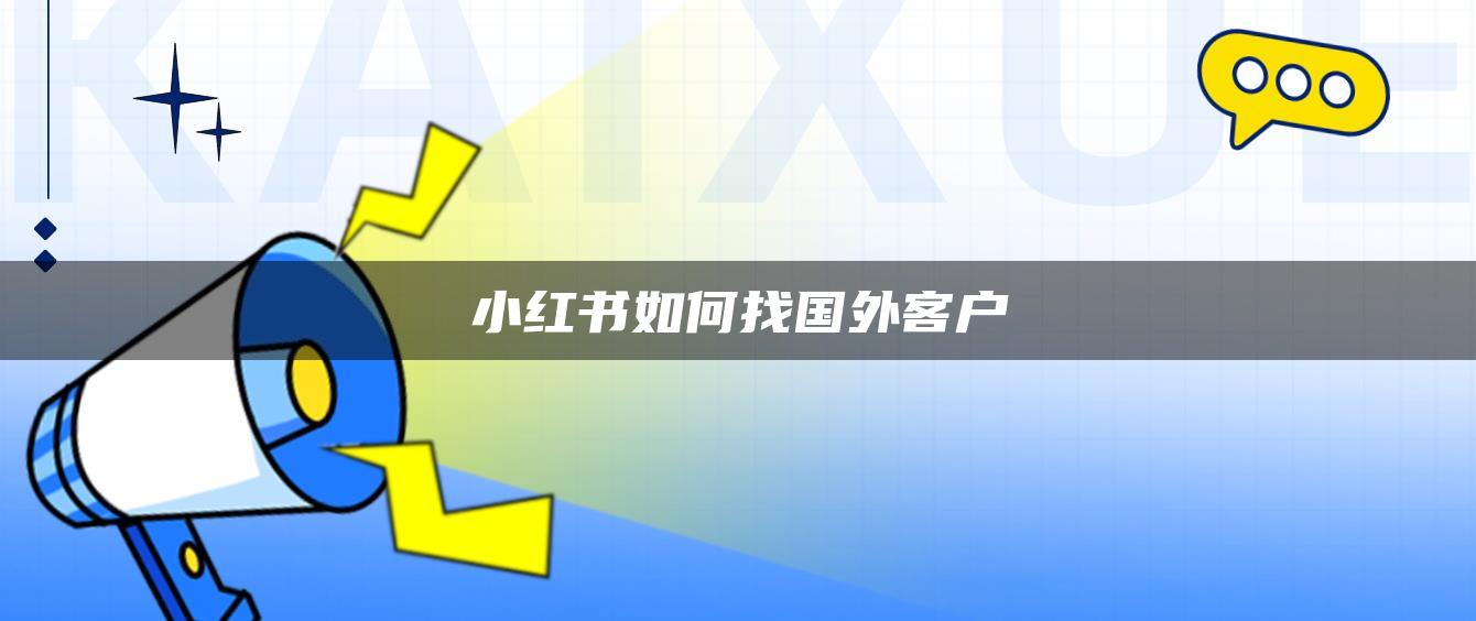 小紅書(shū)如何找國(guó)外客戶(hù)