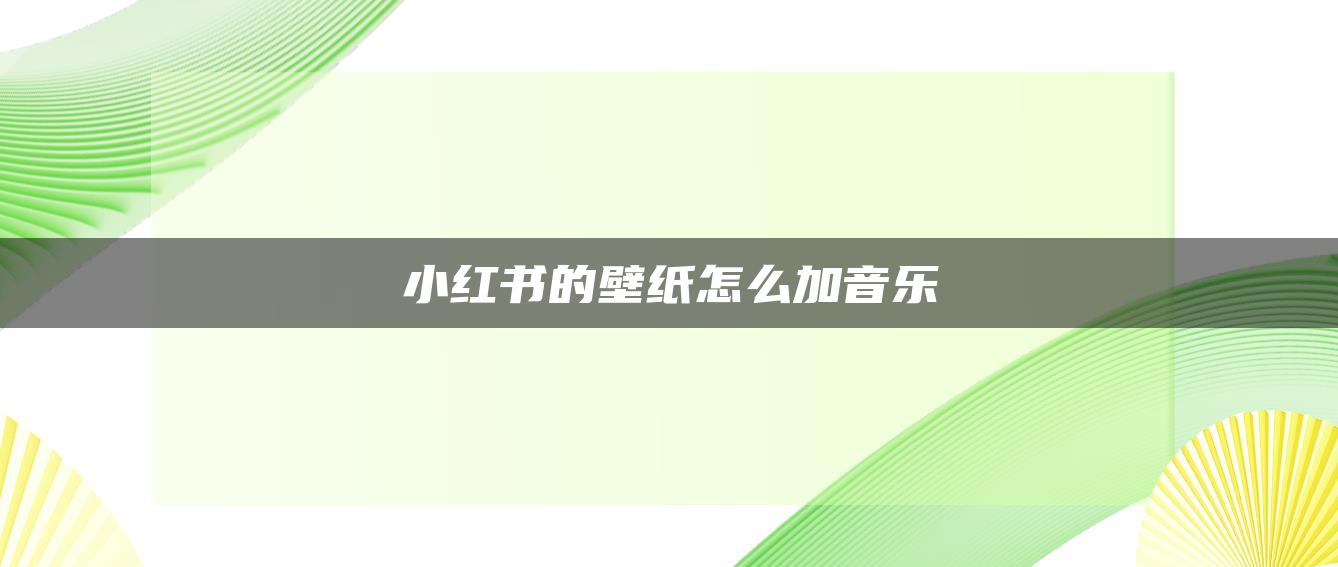 小紅書的壁紙?jiān)趺醇右魳?lè)