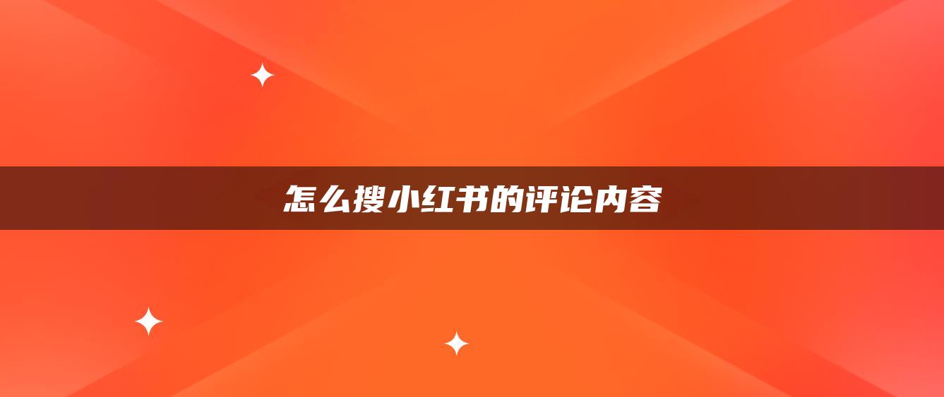 怎么搜小紅書的評論內(nèi)容