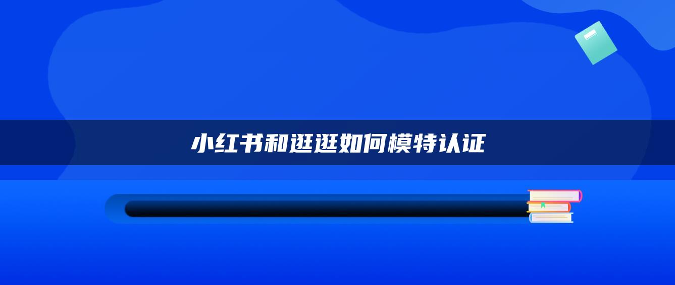 小紅書和逛逛如何模特認(rèn)證