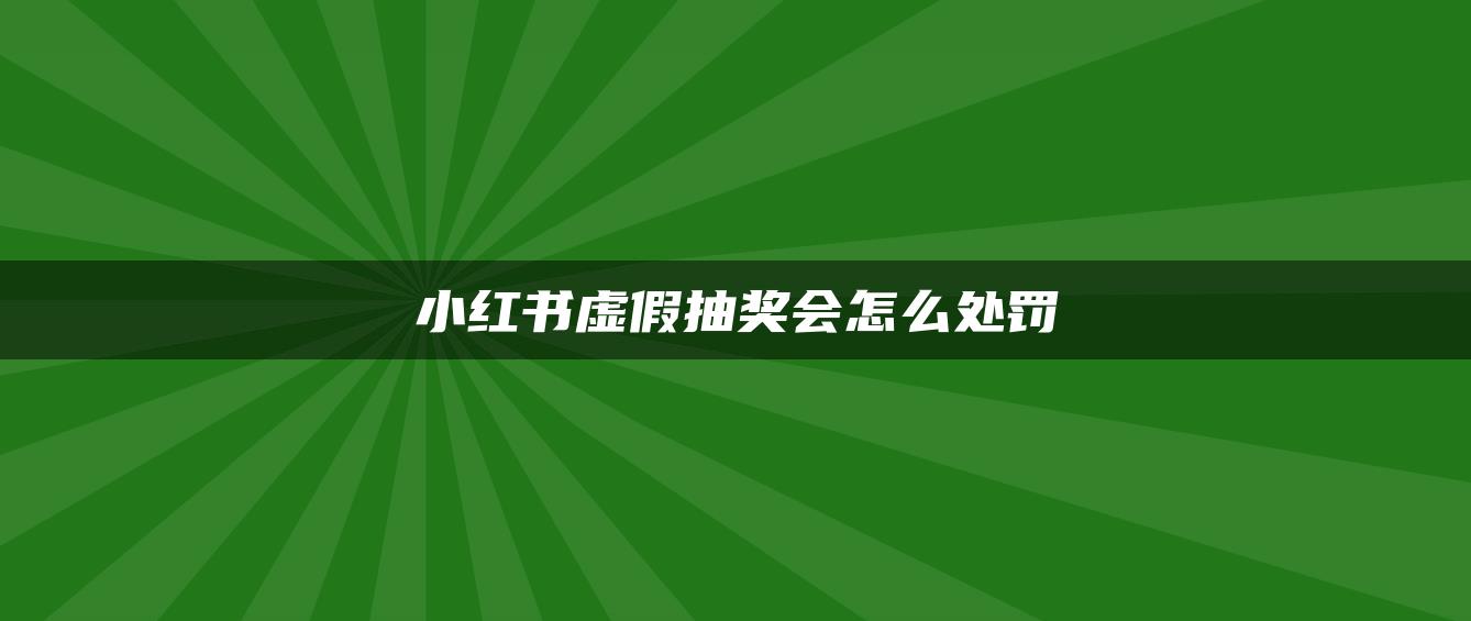 小紅書虛假抽獎(jiǎng)會(huì)怎么處罰