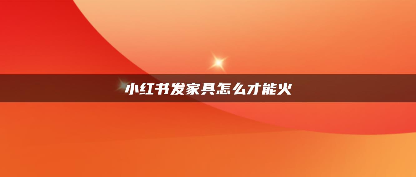 小紅書發(fā)家具怎么才能火