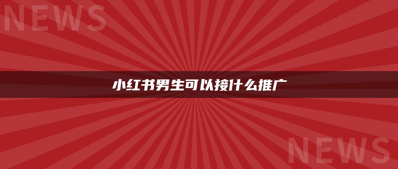 小紅書男生可以接什么推廣