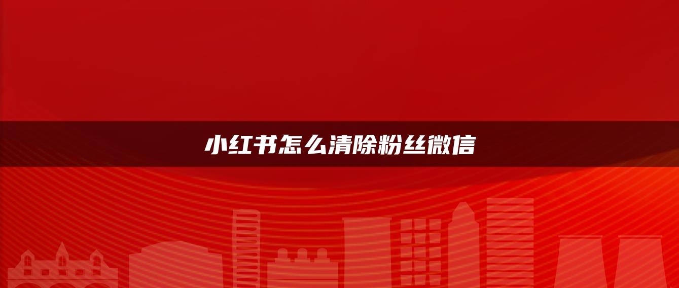 小紅書怎么清除粉絲微信