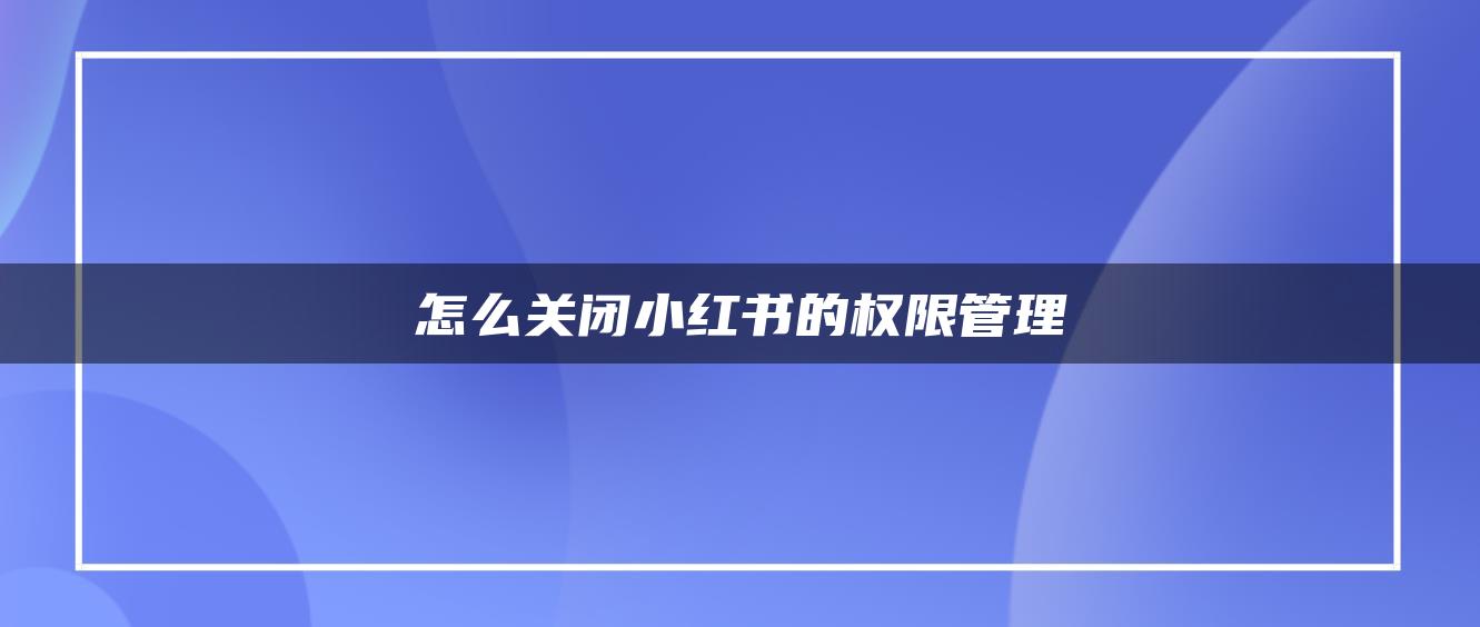 怎么關(guān)閉小紅書的權(quán)限管理