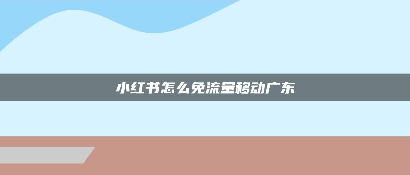 小紅書怎么免流量移動廣東