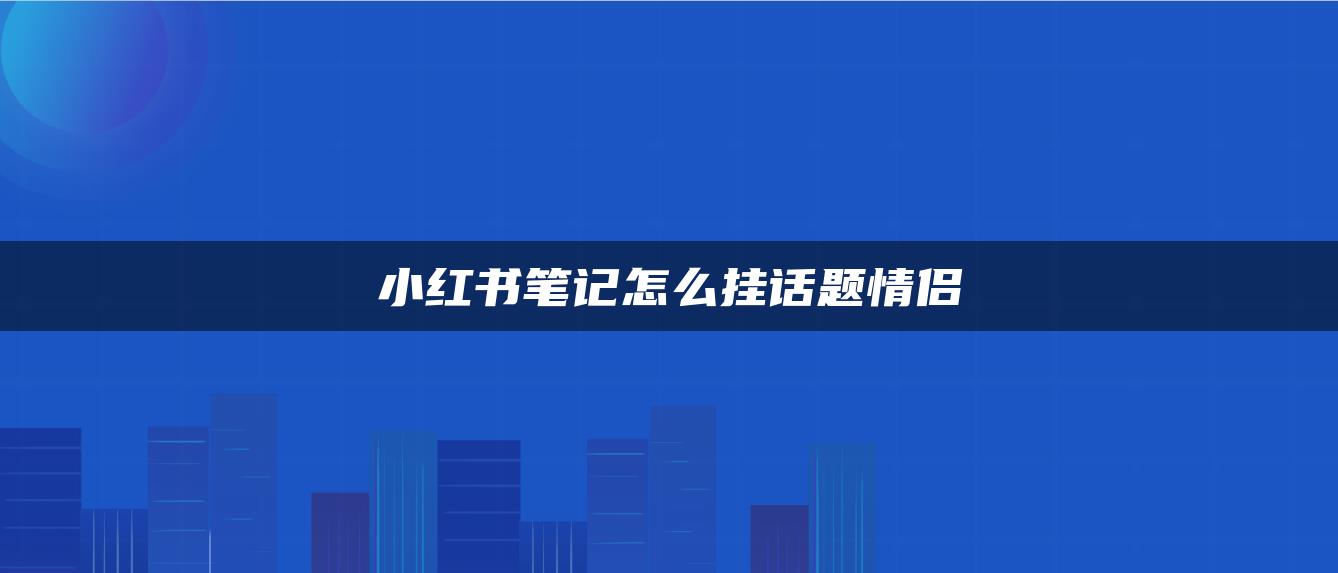 小紅書筆記怎么掛話題情侶