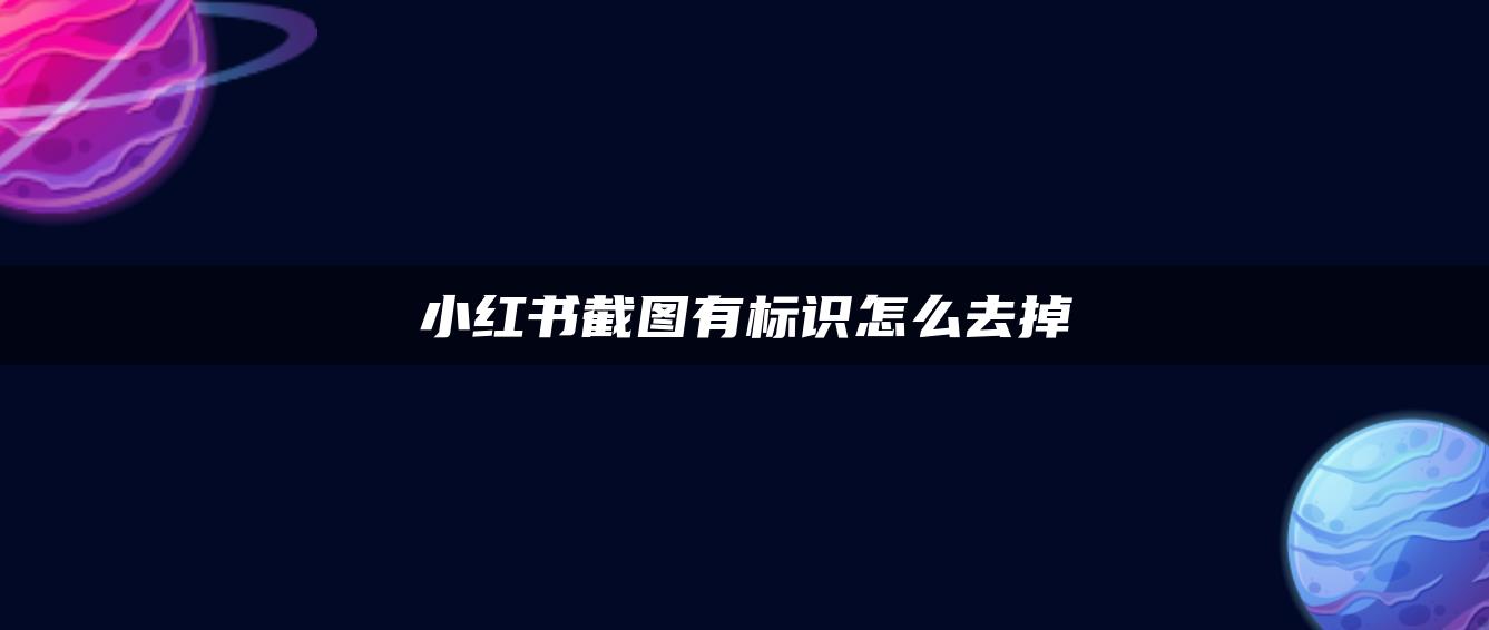 小紅書截圖有標(biāo)識怎么去掉