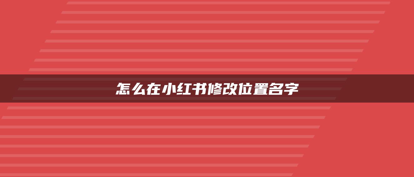 怎么在小紅書修改位置名字