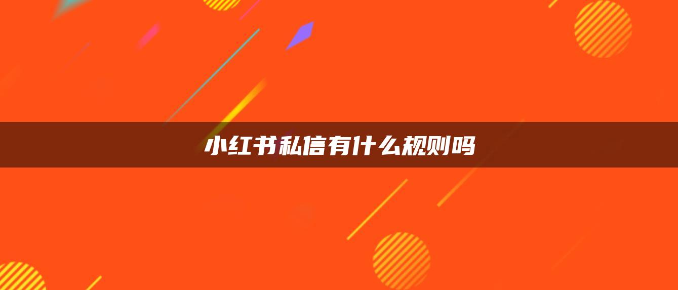 小紅書私信有什么規(guī)則嗎