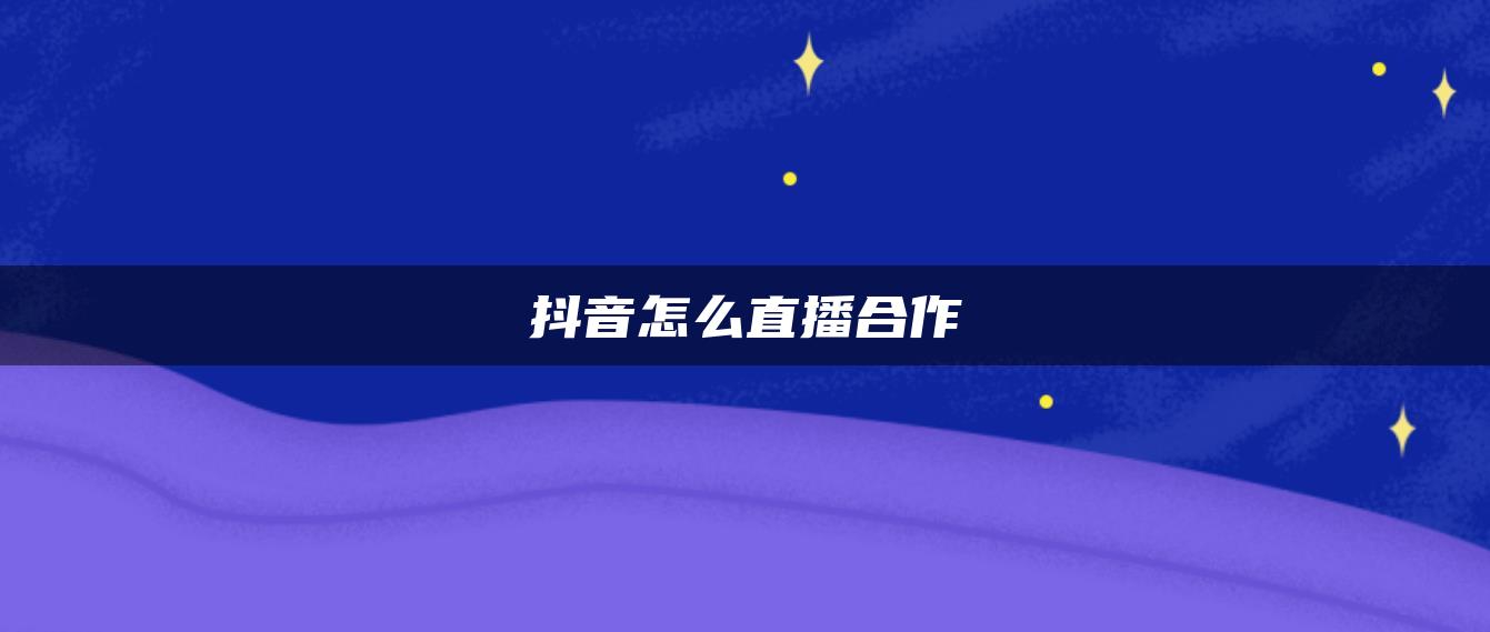 抖音怎么直播合作