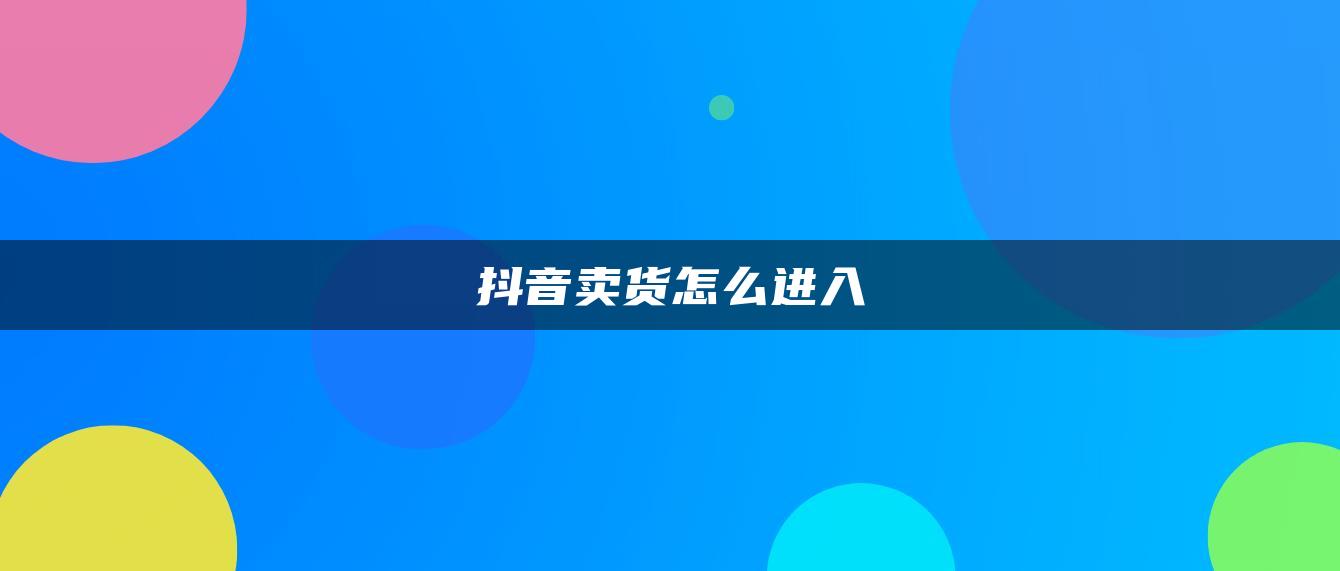 抖音賣(mài)貨怎么進(jìn)入