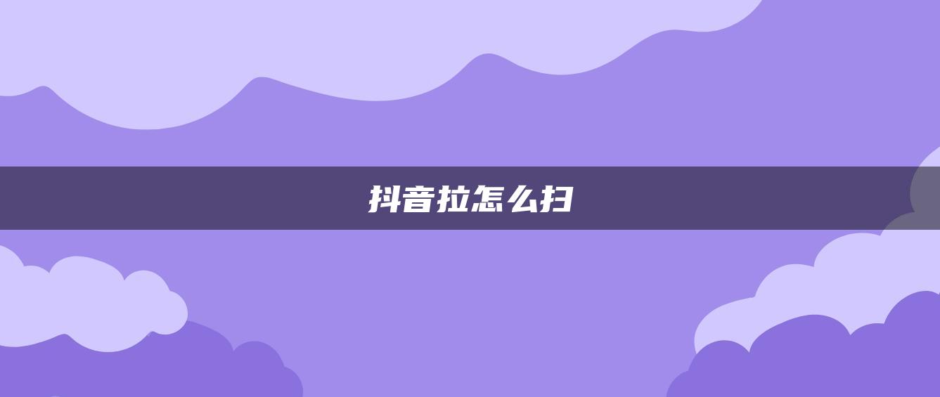 抖音拉怎么掃