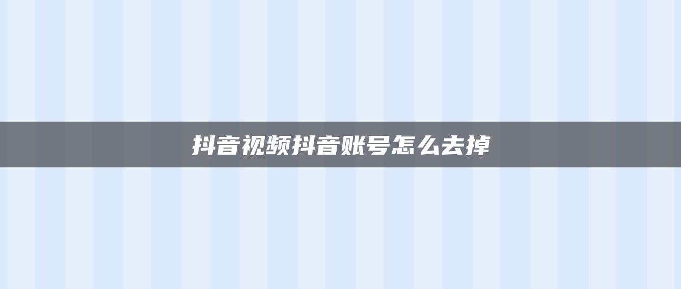 抖音視頻抖音賬號怎么去掉