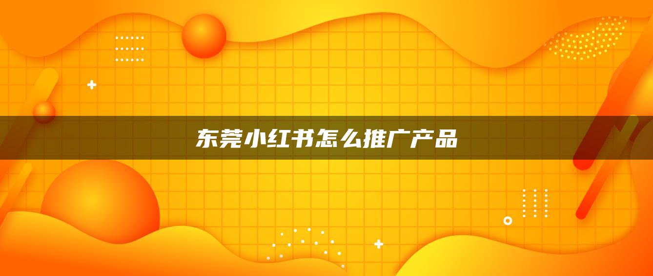 東莞小紅書怎么推廣產(chǎn)品