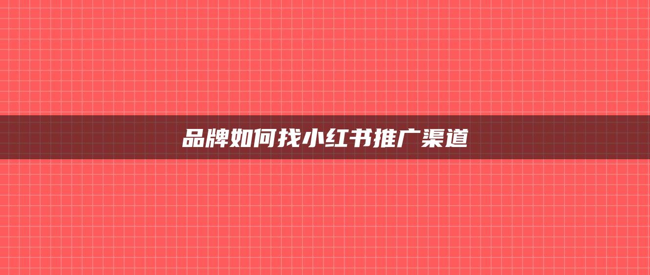 品牌如何找小紅書推廣渠道