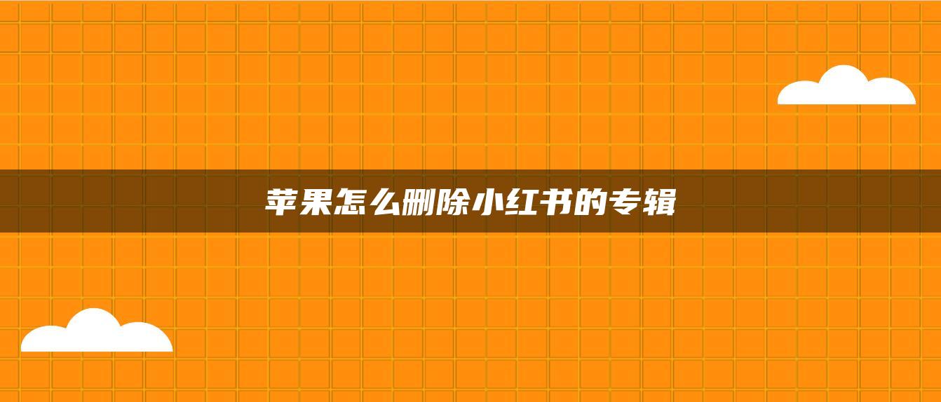 蘋果怎么刪除小紅書的專輯