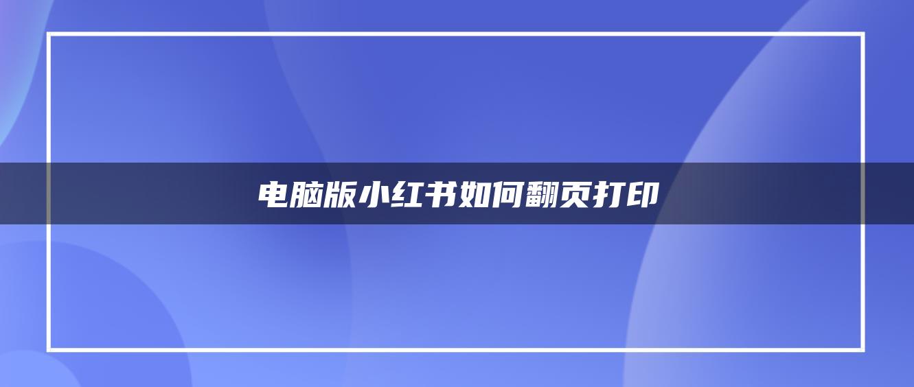 電腦版小紅書如何翻頁打印