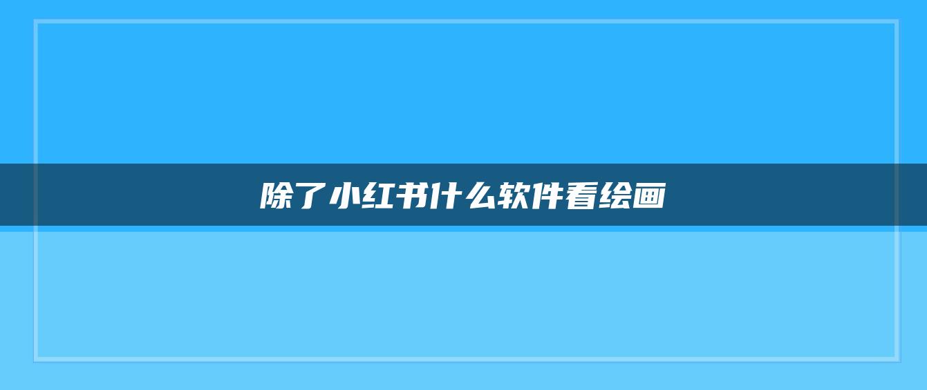 除了小紅書(shū)什么軟件看繪畫(huà)