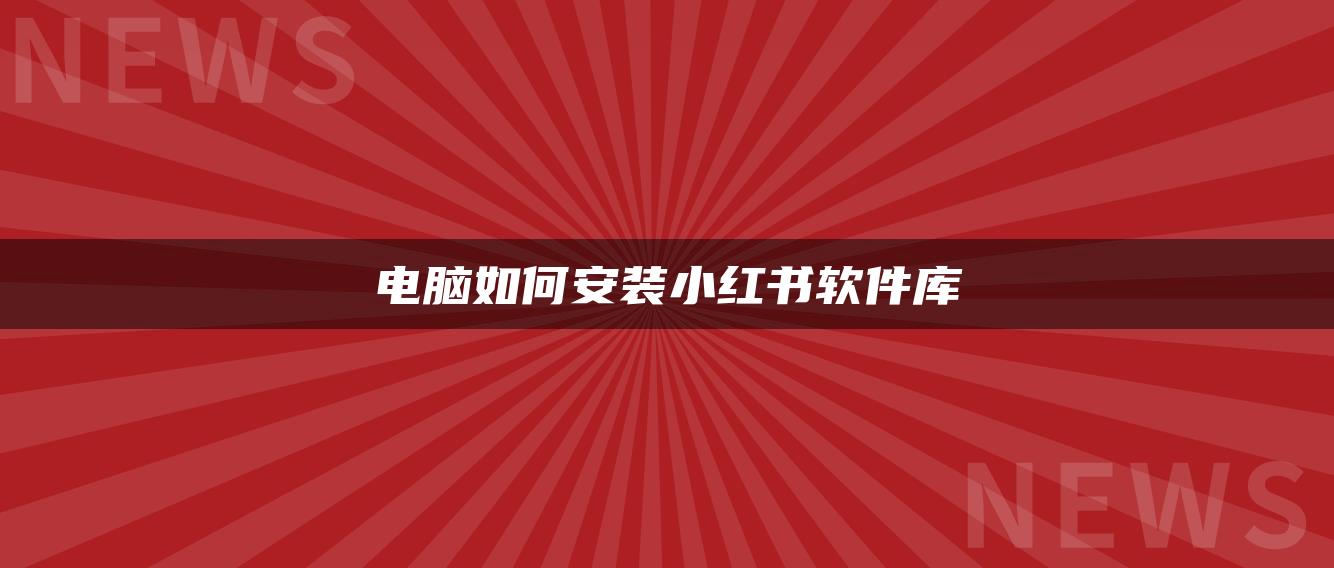 電腦如何安裝小紅書(shū)軟件庫(kù)