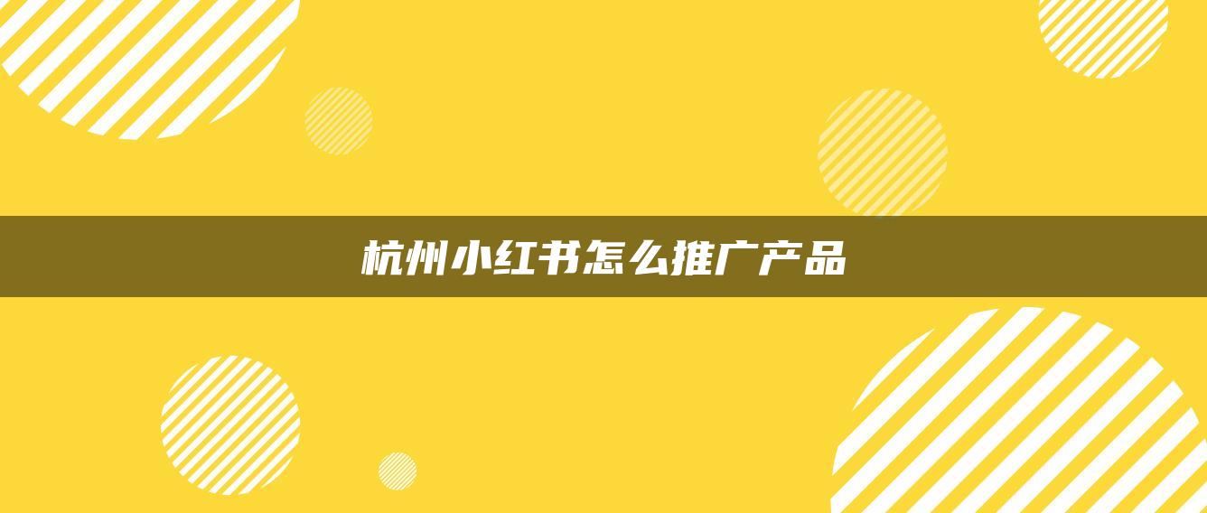 杭州小紅書怎么推廣產(chǎn)品