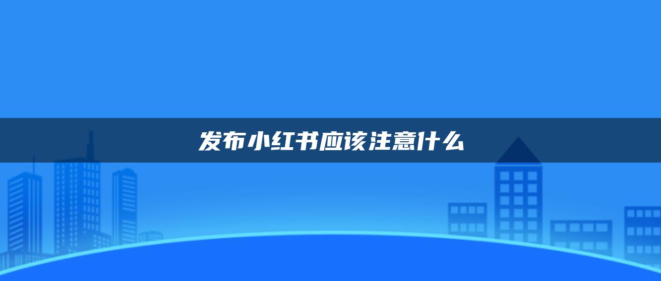 發(fā)布小紅書應(yīng)該注意什么