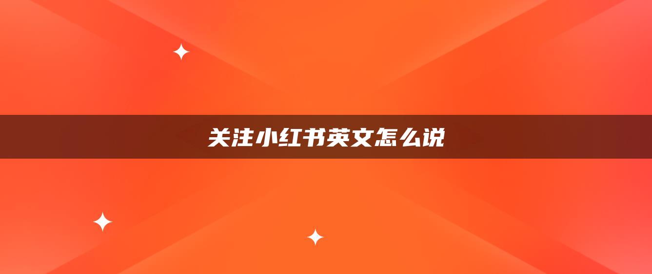 關(guān)注小紅書英文怎么說