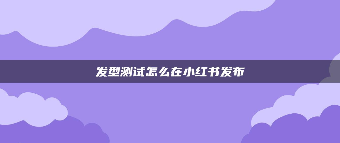 發(fā)型測(cè)試怎么在小紅書(shū)發(fā)布