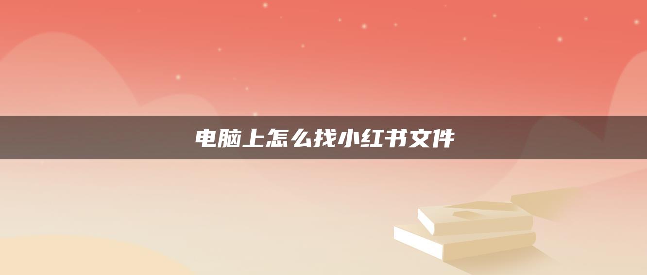 電腦上怎么找小紅書(shū)文件